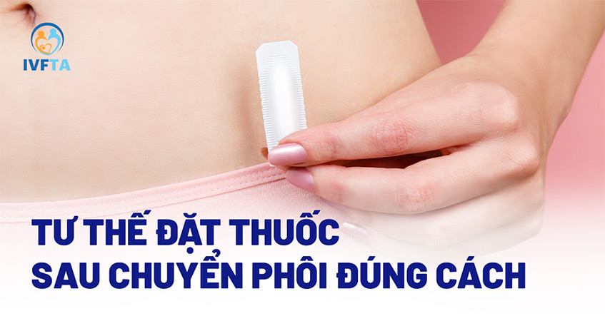 Tư thế đặt thuốc sau chuyển phôi đúng cách