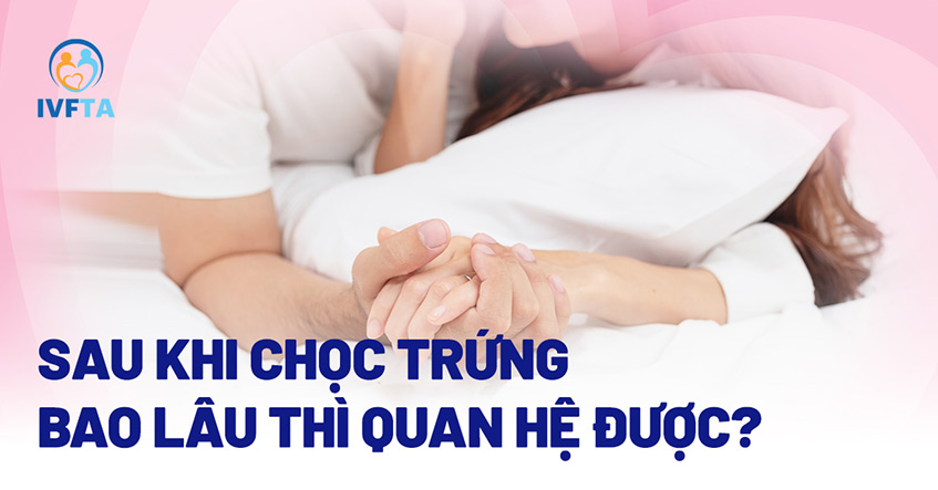 Sau khi chọc trứng kiêng quan hệ bao lâu? Sau khi chọc trứng kiêng quan hệ bao lâu?