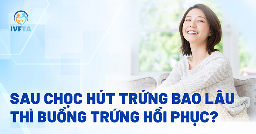 Sau chọc hút trứng bao lâu thì buồng trứng hồi phục? Nhanh không?