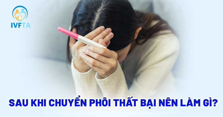 sau khi chuyển phôi thất bại nên làm gì sau khi chuyển phôi thất bại nên làm gì